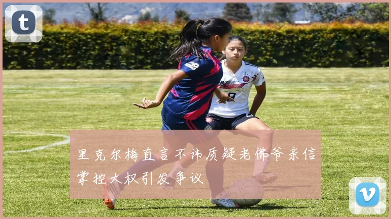 里克尔梅直言不讳质疑老佛爷亲信掌控大权引发争议
