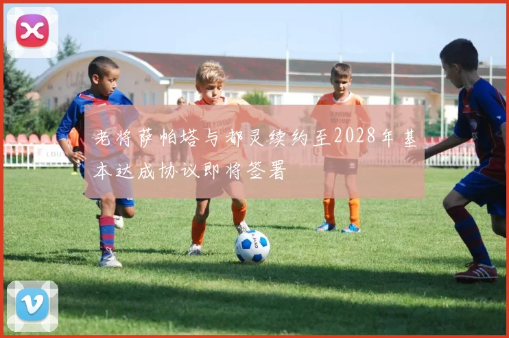 老将萨帕塔与都灵续约至2028年基本达成协议即将签署