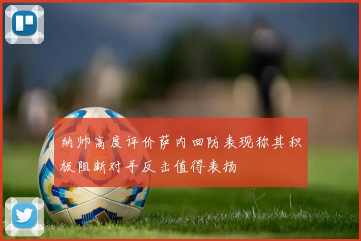 纳帅高度评价萨内回防表现称其积极阻断对手反击值得表扬