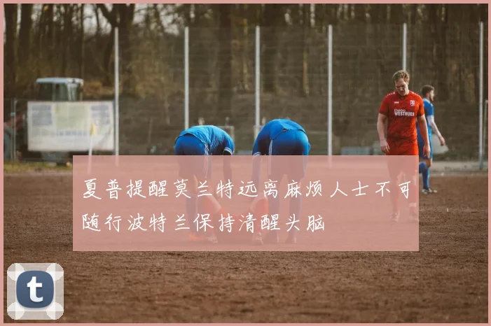 夏普提醒莫兰特远离麻烦人士不可随行波特兰保持清醒头脑