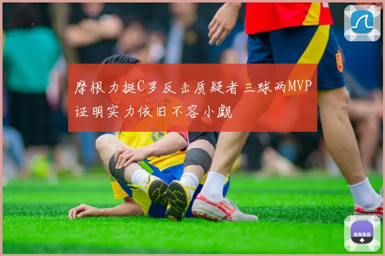 摩根力挺C罗反击质疑者三球两MVP证明实力依旧不容小觑