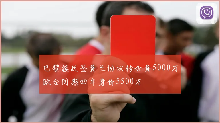 巴黎接近签费兰协议转会费5000万欧合同期四年身价5500万