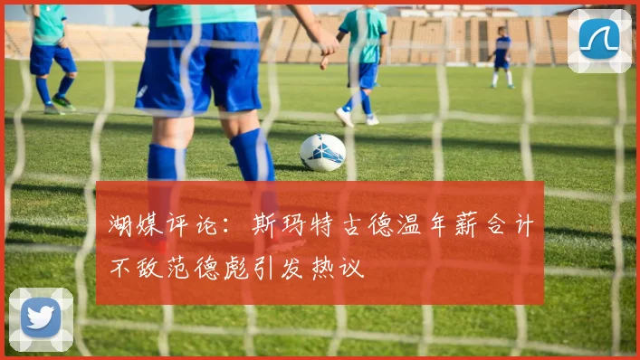 湖媒评论：斯玛特古德温年薪合计不敌范德彪引发热议
