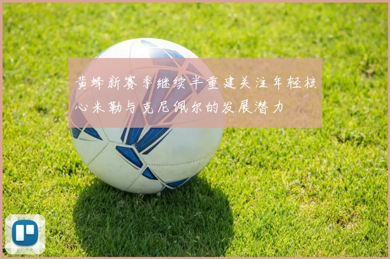 黄蜂新赛季继续半重建关注年轻核心米勒与克尼佩尔的发展潜力