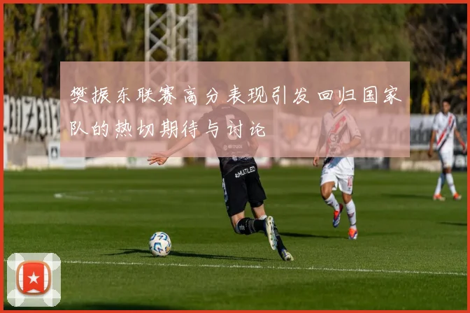 樊振东联赛高分表现引发回归国家队的热切期待与讨论
